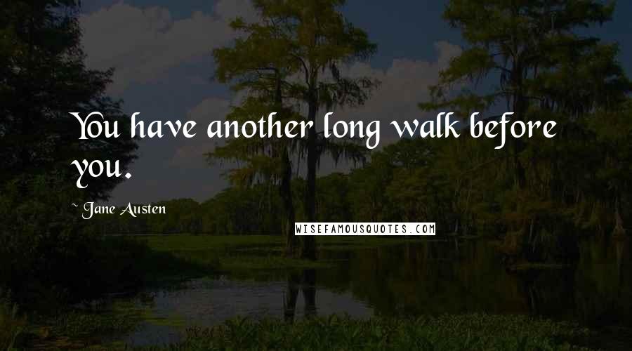 Jane Austen Quotes: You have another long walk before you.