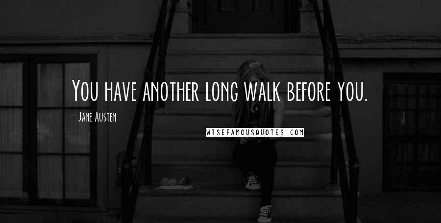 Jane Austen Quotes: You have another long walk before you.