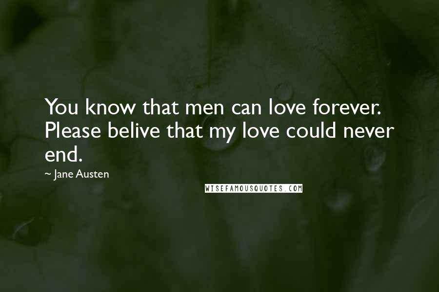 Jane Austen Quotes: You know that men can love forever. Please belive that my love could never end.