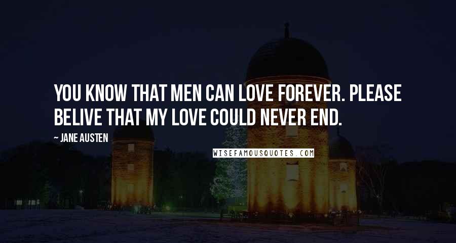 Jane Austen Quotes: You know that men can love forever. Please belive that my love could never end.