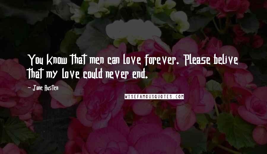 Jane Austen Quotes: You know that men can love forever. Please belive that my love could never end.