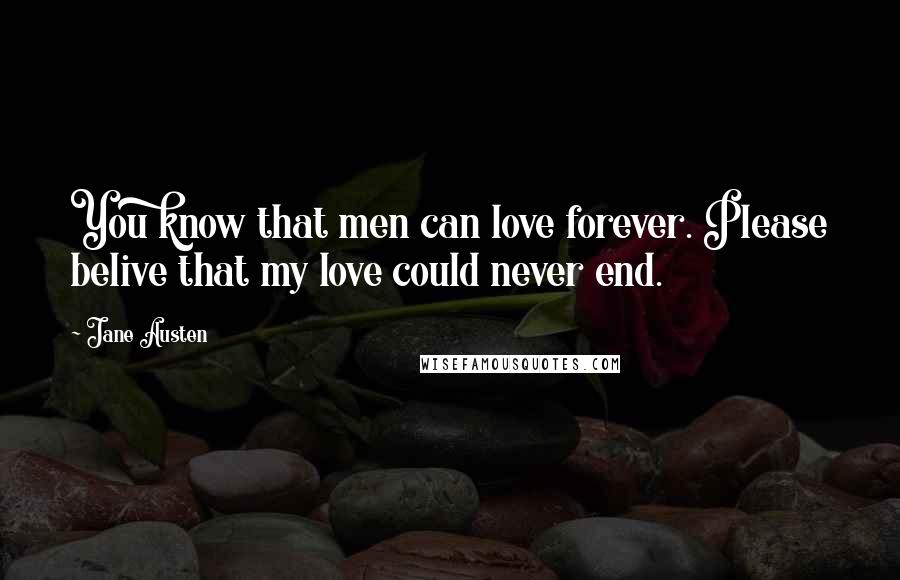 Jane Austen Quotes: You know that men can love forever. Please belive that my love could never end.