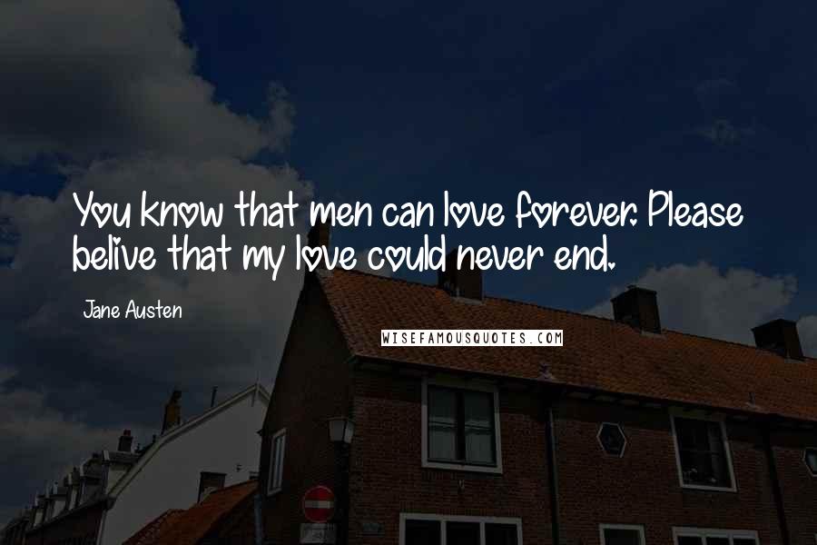 Jane Austen Quotes: You know that men can love forever. Please belive that my love could never end.