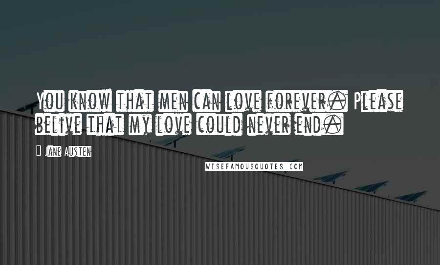 Jane Austen Quotes: You know that men can love forever. Please belive that my love could never end.