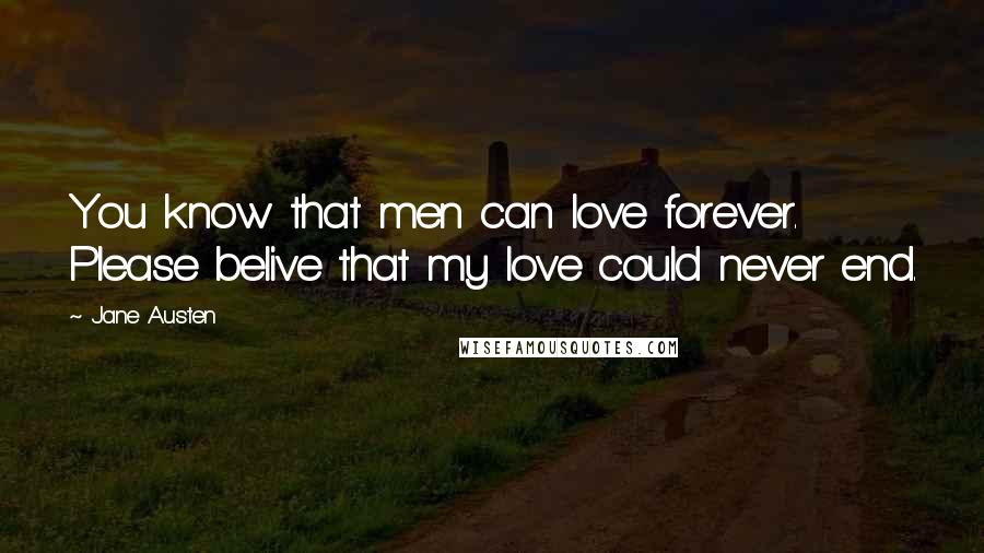 Jane Austen Quotes: You know that men can love forever. Please belive that my love could never end.