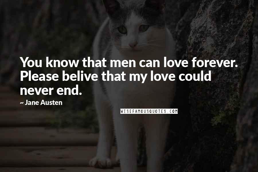 Jane Austen Quotes: You know that men can love forever. Please belive that my love could never end.