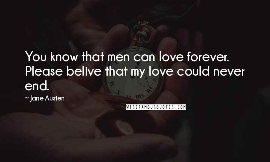 Jane Austen Quotes: You know that men can love forever. Please belive that my love could never end.