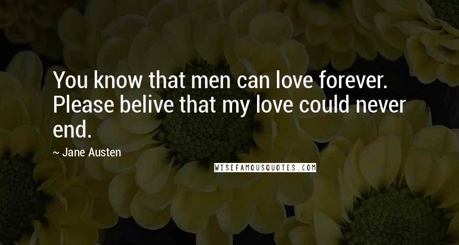 Jane Austen Quotes: You know that men can love forever. Please belive that my love could never end.