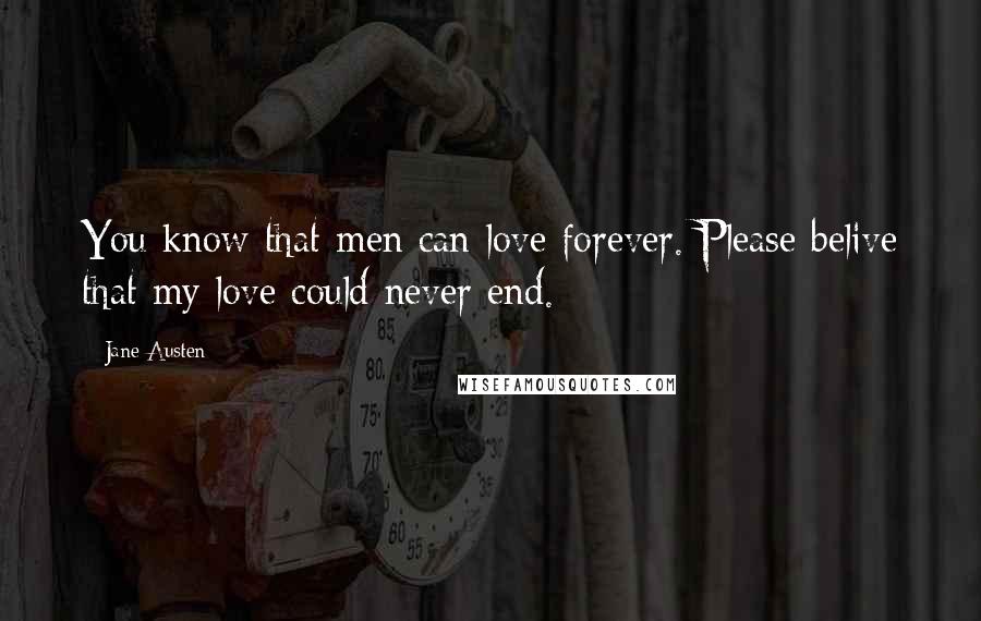 Jane Austen Quotes: You know that men can love forever. Please belive that my love could never end.