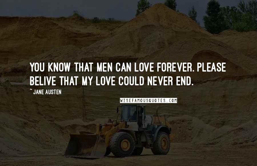 Jane Austen Quotes: You know that men can love forever. Please belive that my love could never end.