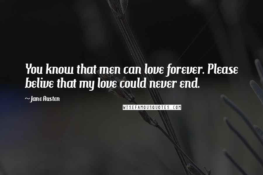 Jane Austen Quotes: You know that men can love forever. Please belive that my love could never end.