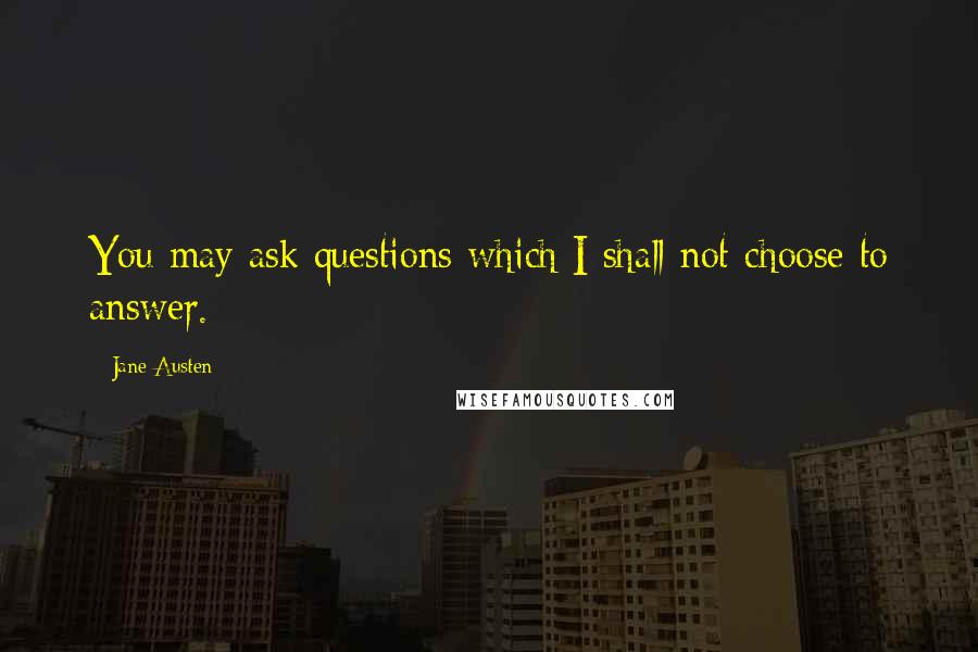 Jane Austen Quotes: You may ask questions which I shall not choose to answer.