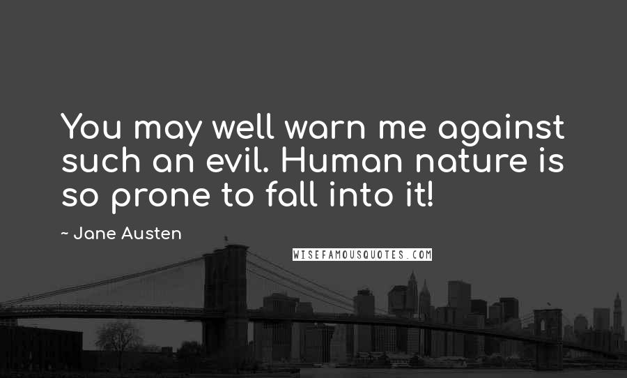 Jane Austen Quotes: You may well warn me against such an evil. Human nature is so prone to fall into it!