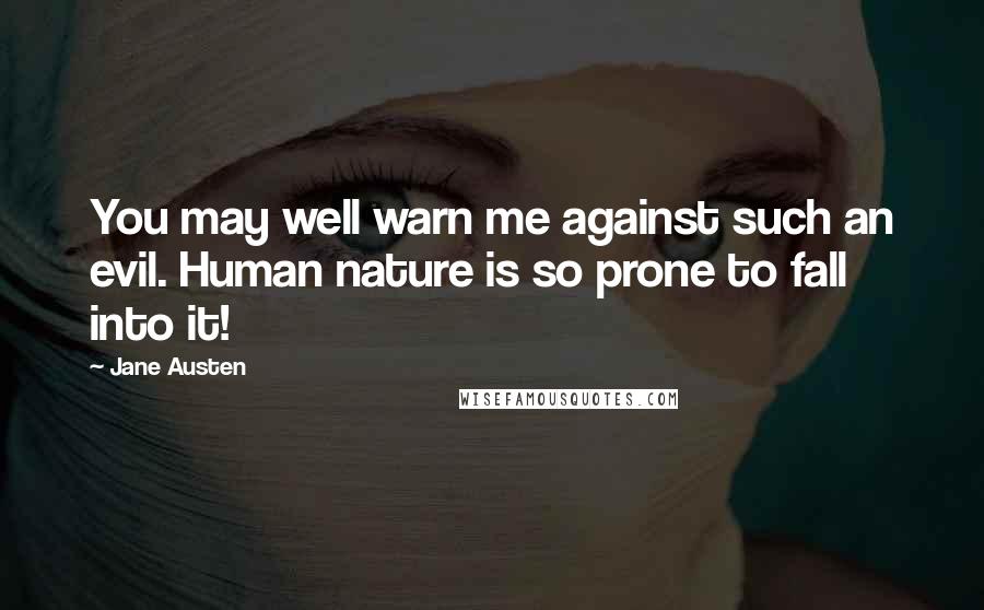 Jane Austen Quotes: You may well warn me against such an evil. Human nature is so prone to fall into it!