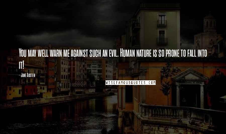 Jane Austen Quotes: You may well warn me against such an evil. Human nature is so prone to fall into it!