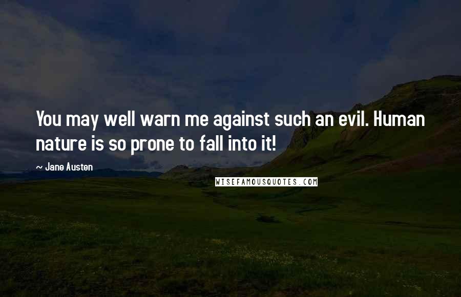 Jane Austen Quotes: You may well warn me against such an evil. Human nature is so prone to fall into it!