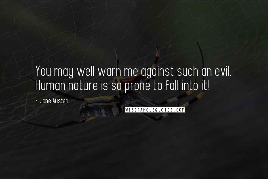 Jane Austen Quotes: You may well warn me against such an evil. Human nature is so prone to fall into it!