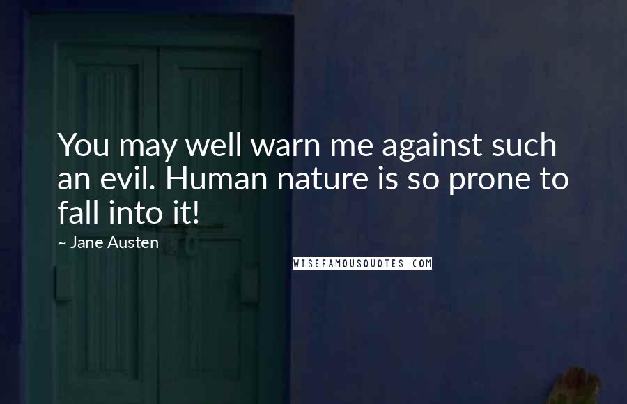 Jane Austen Quotes: You may well warn me against such an evil. Human nature is so prone to fall into it!