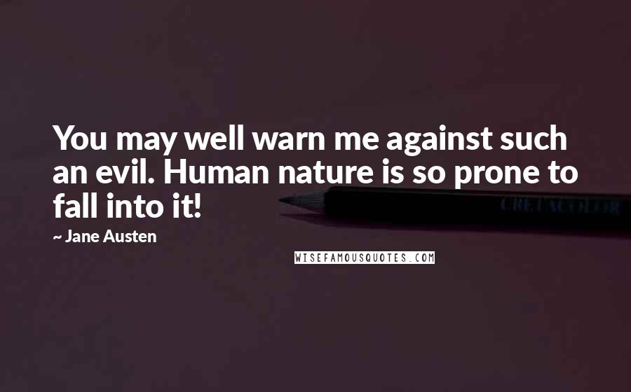 Jane Austen Quotes: You may well warn me against such an evil. Human nature is so prone to fall into it!