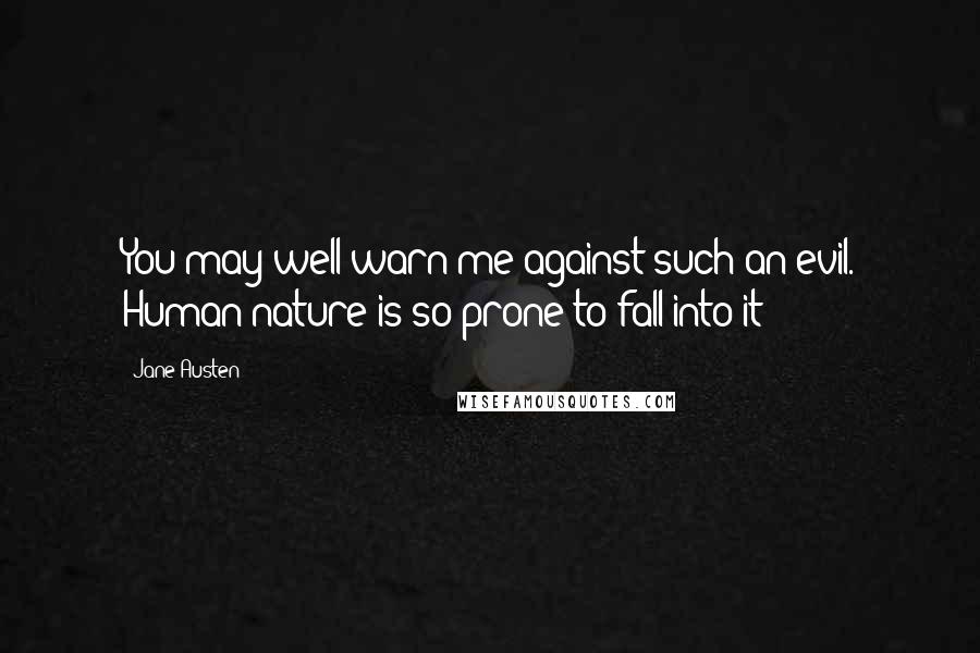 Jane Austen Quotes: You may well warn me against such an evil. Human nature is so prone to fall into it!