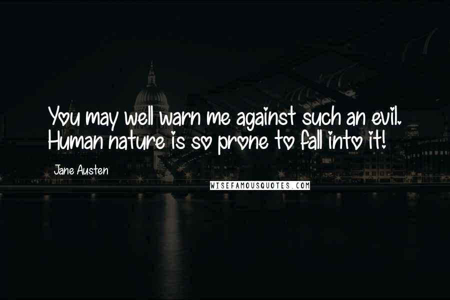 Jane Austen Quotes: You may well warn me against such an evil. Human nature is so prone to fall into it!