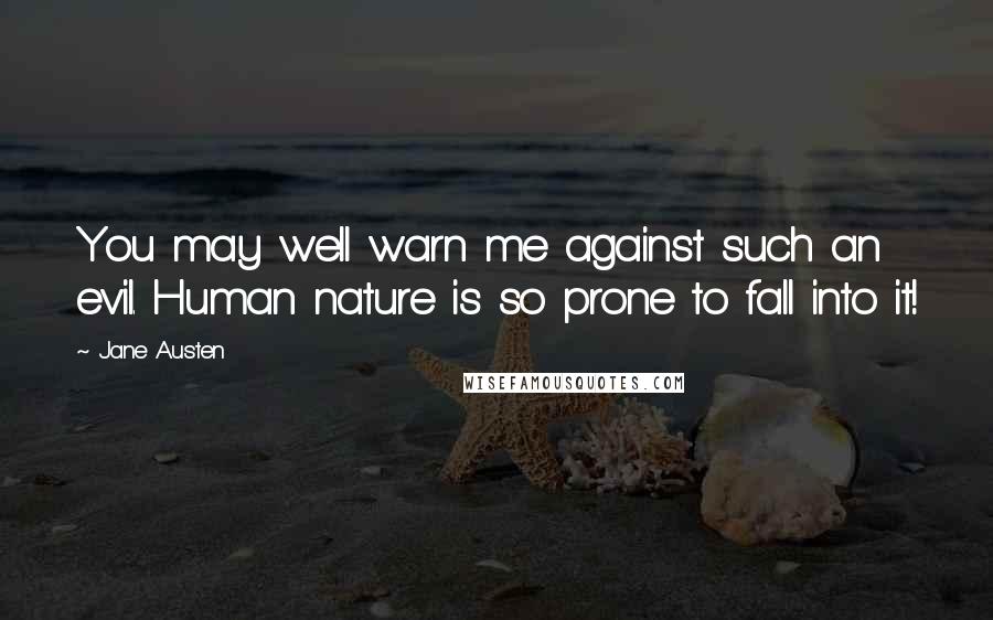 Jane Austen Quotes: You may well warn me against such an evil. Human nature is so prone to fall into it!