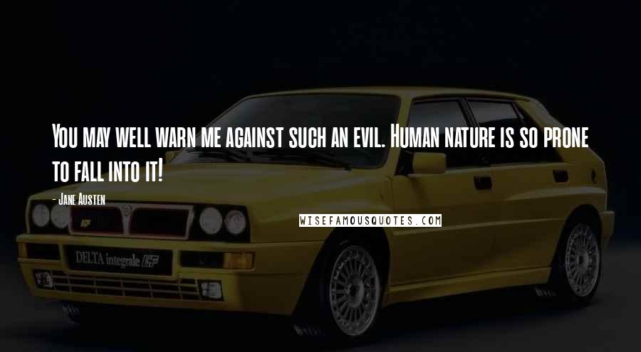 Jane Austen Quotes: You may well warn me against such an evil. Human nature is so prone to fall into it!