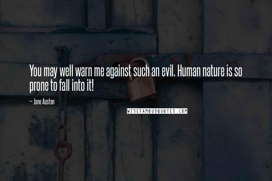 Jane Austen Quotes: You may well warn me against such an evil. Human nature is so prone to fall into it!