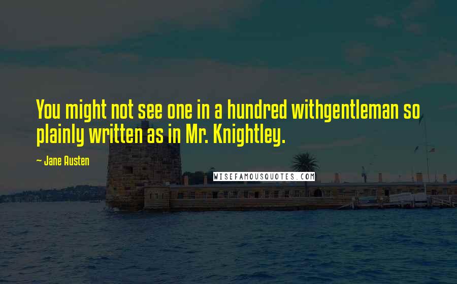 Jane Austen Quotes: You might not see one in a hundred withgentleman so plainly written as in Mr. Knightley.