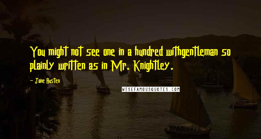 Jane Austen Quotes: You might not see one in a hundred withgentleman so plainly written as in Mr. Knightley.