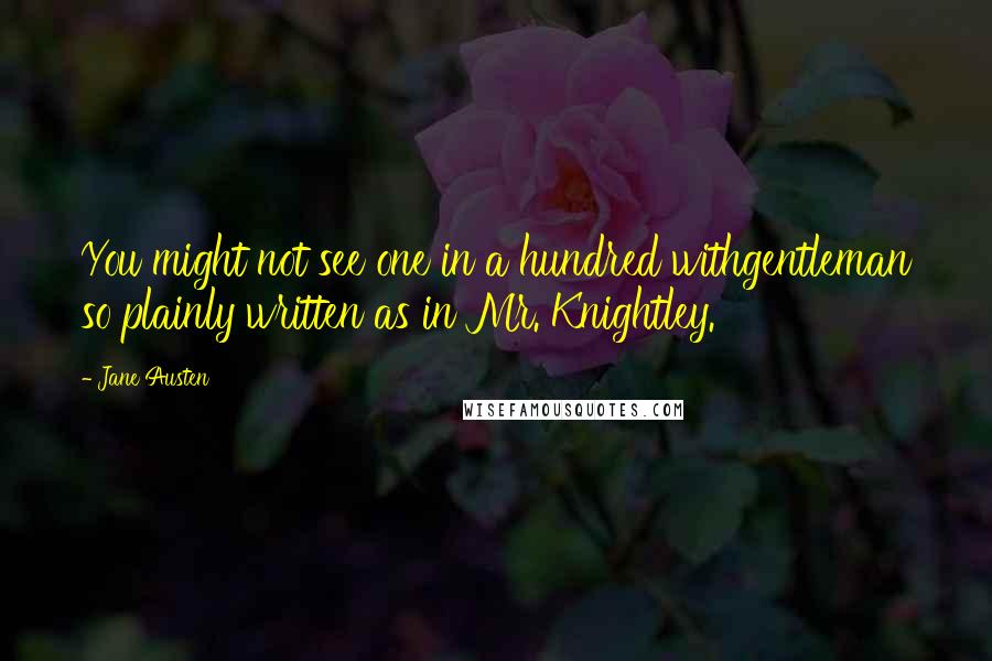 Jane Austen Quotes: You might not see one in a hundred withgentleman so plainly written as in Mr. Knightley.