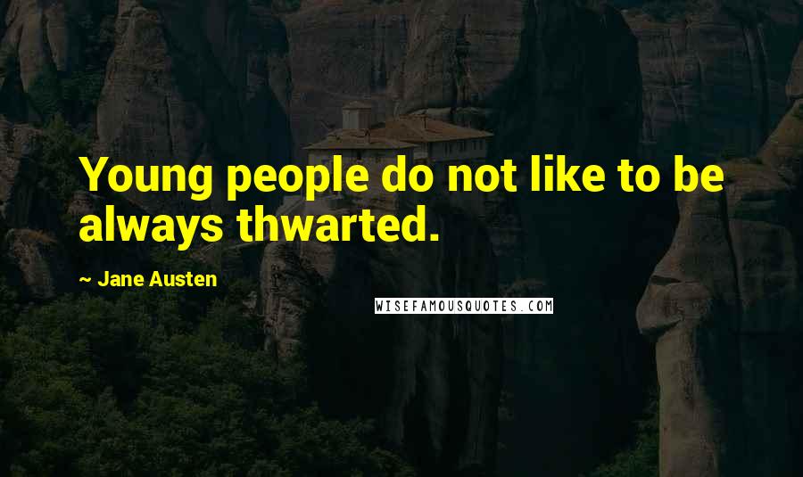 Jane Austen Quotes: Young people do not like to be always thwarted.