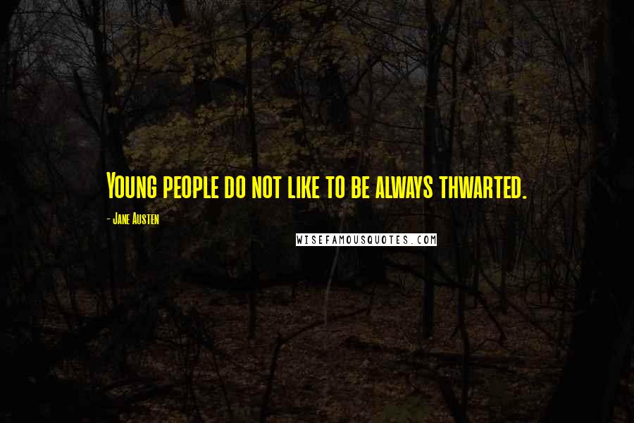 Jane Austen Quotes: Young people do not like to be always thwarted.