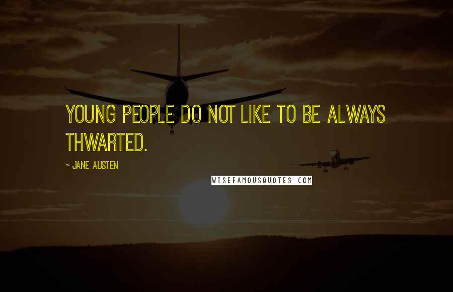 Jane Austen Quotes: Young people do not like to be always thwarted.