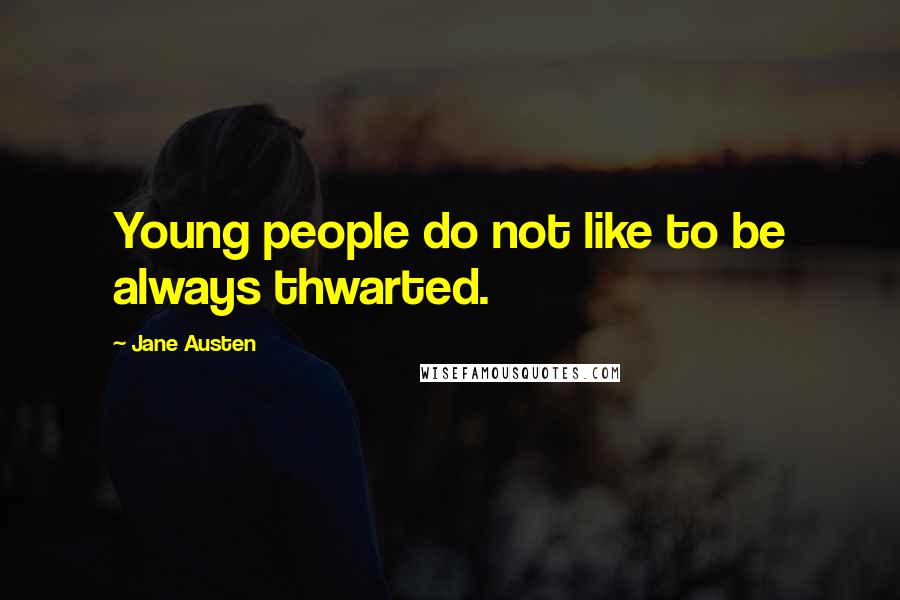 Jane Austen Quotes: Young people do not like to be always thwarted.