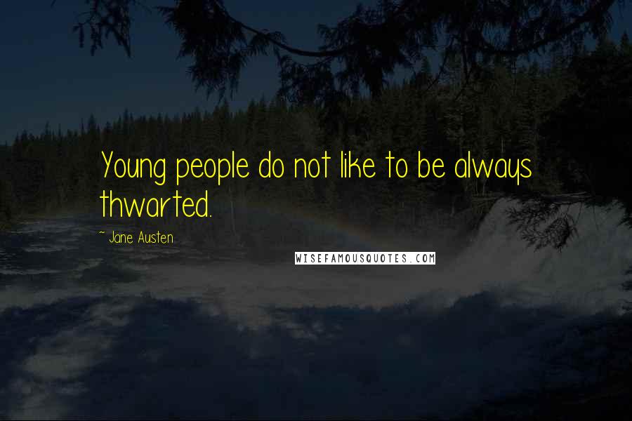 Jane Austen Quotes: Young people do not like to be always thwarted.