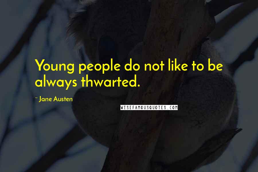 Jane Austen Quotes: Young people do not like to be always thwarted.