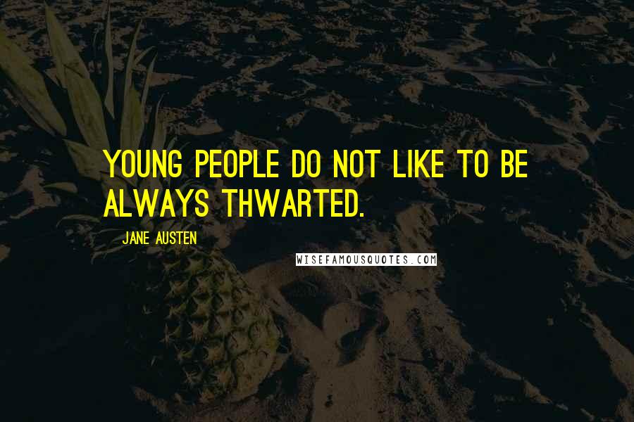 Jane Austen Quotes: Young people do not like to be always thwarted.