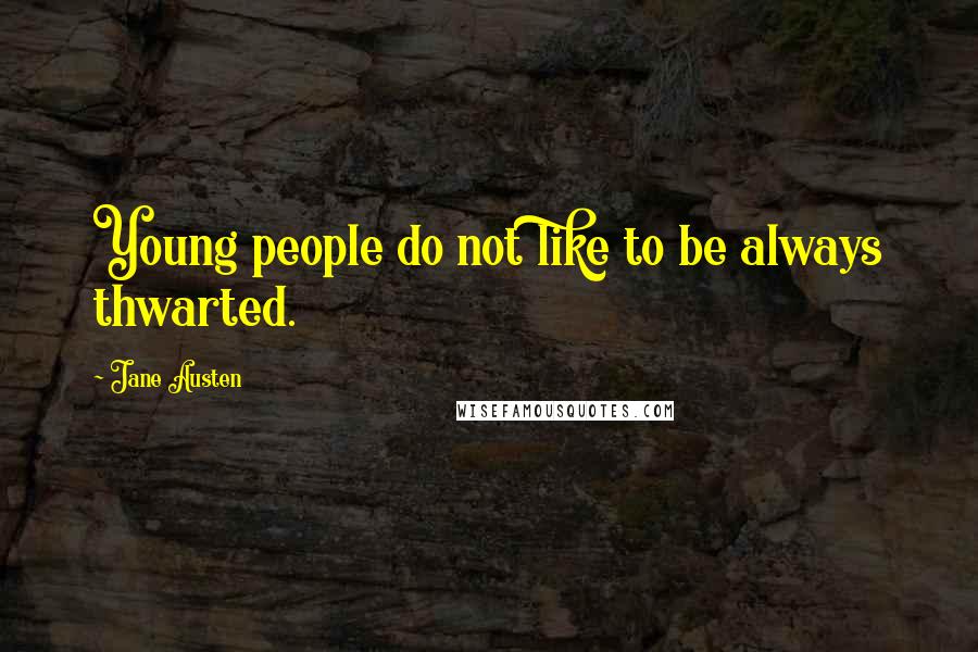 Jane Austen Quotes: Young people do not like to be always thwarted.