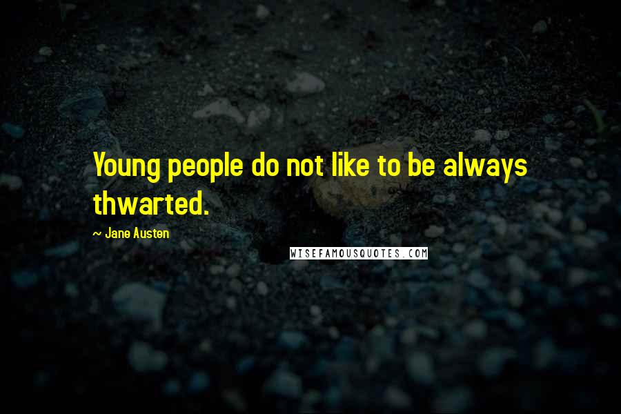 Jane Austen Quotes: Young people do not like to be always thwarted.