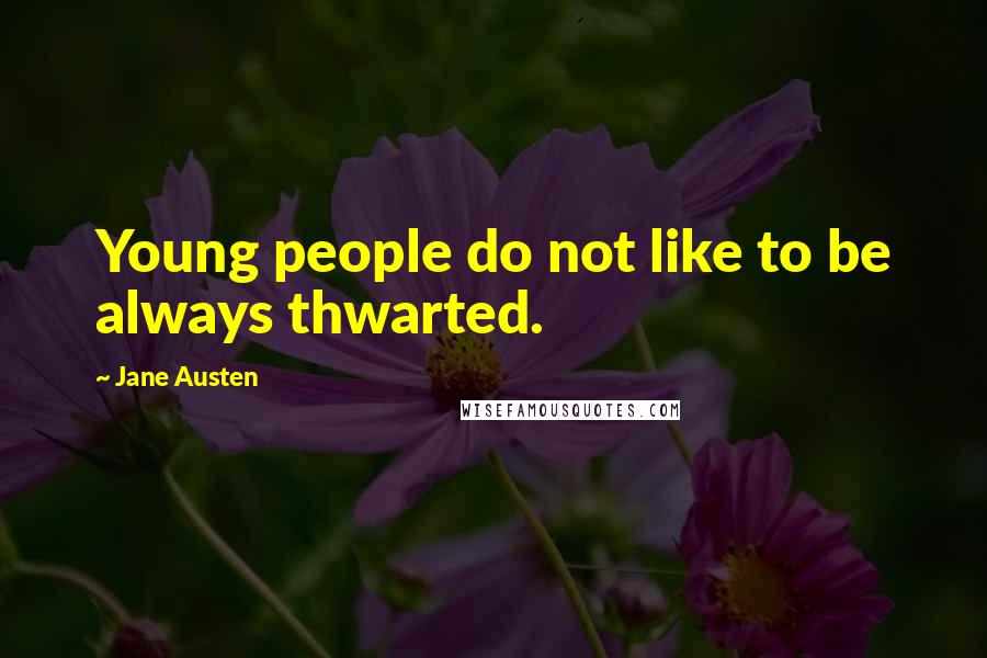 Jane Austen Quotes: Young people do not like to be always thwarted.