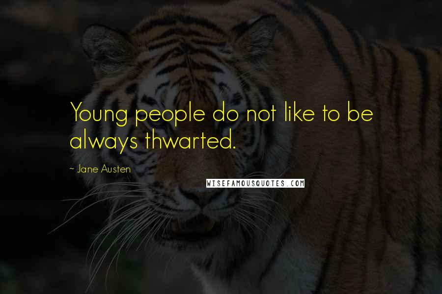 Jane Austen Quotes: Young people do not like to be always thwarted.