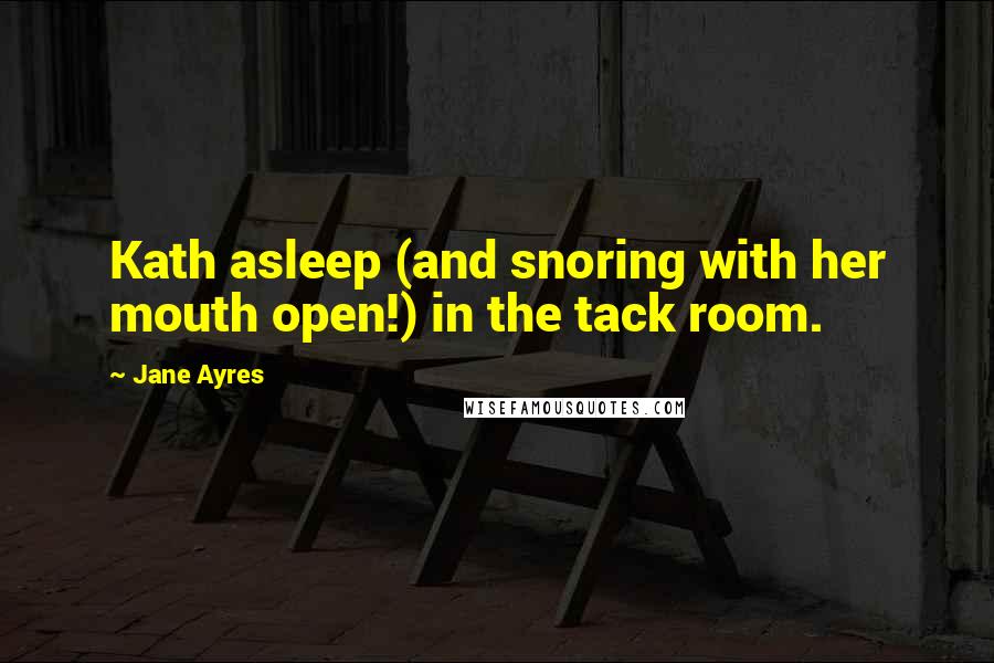 Jane Ayres Quotes: Kath asleep (and snoring with her mouth open!) in the tack room.