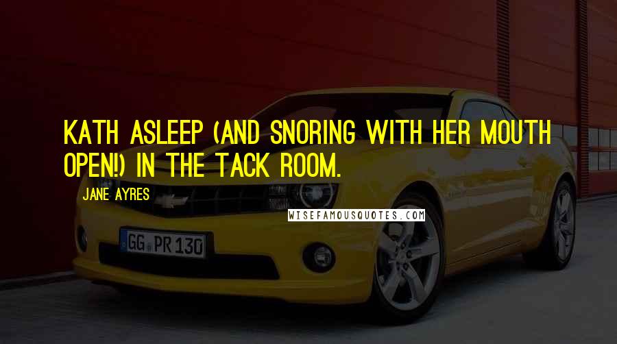 Jane Ayres Quotes: Kath asleep (and snoring with her mouth open!) in the tack room.