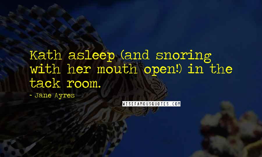 Jane Ayres Quotes: Kath asleep (and snoring with her mouth open!) in the tack room.