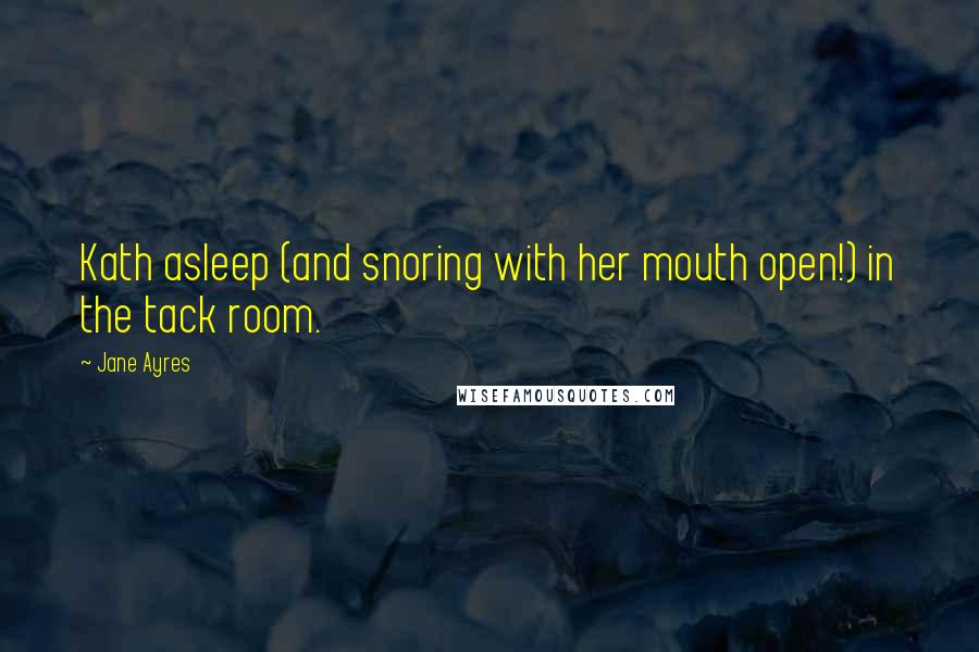 Jane Ayres Quotes: Kath asleep (and snoring with her mouth open!) in the tack room.