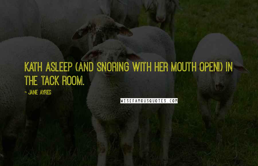 Jane Ayres Quotes: Kath asleep (and snoring with her mouth open!) in the tack room.