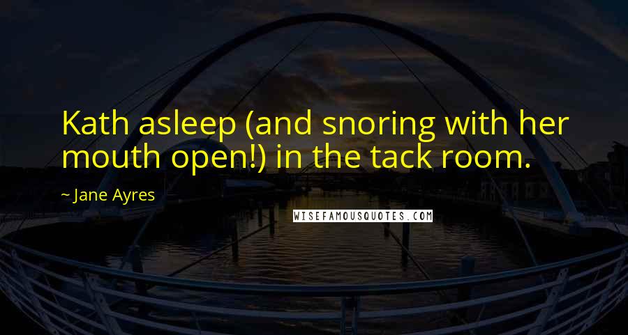 Jane Ayres Quotes: Kath asleep (and snoring with her mouth open!) in the tack room.