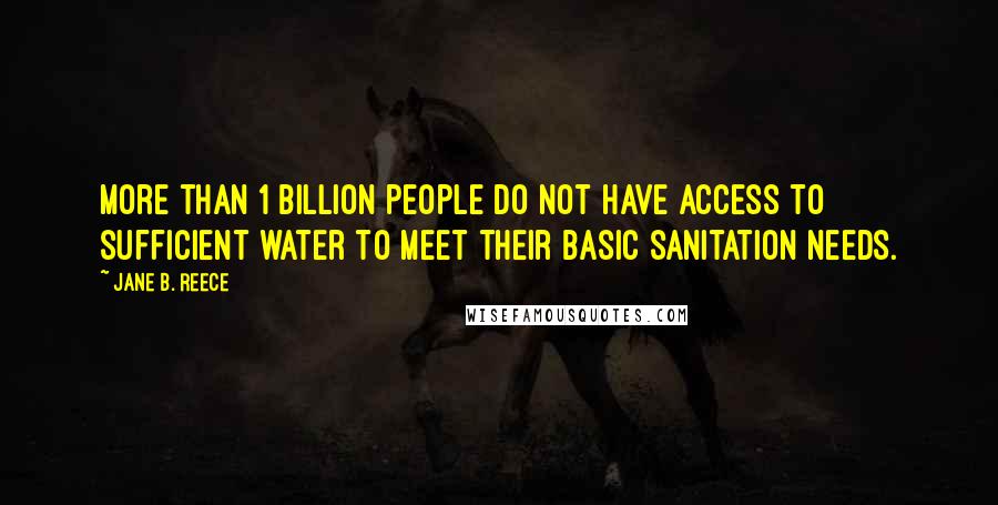 Jane B. Reece Quotes: More than 1 billion people do not have access to sufficient water to meet their basic sanitation needs.