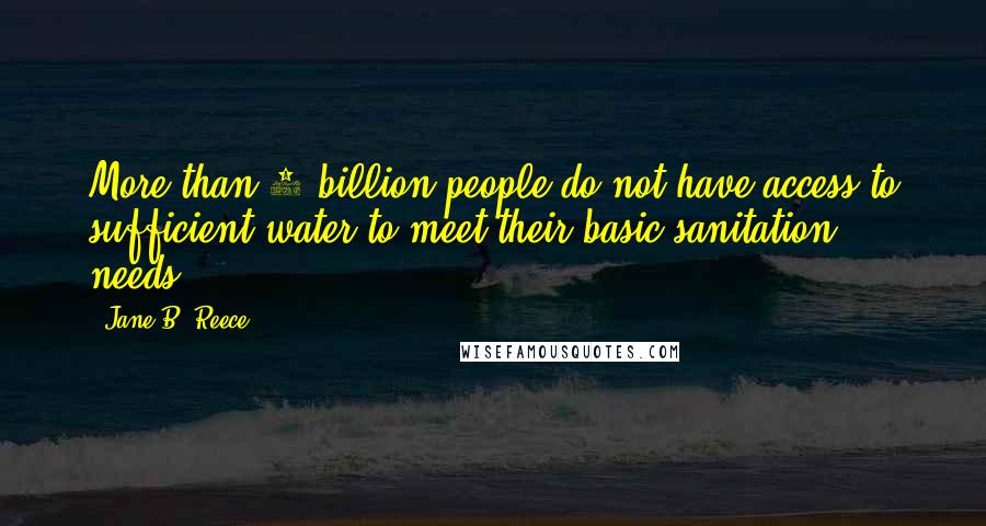 Jane B. Reece Quotes: More than 1 billion people do not have access to sufficient water to meet their basic sanitation needs.